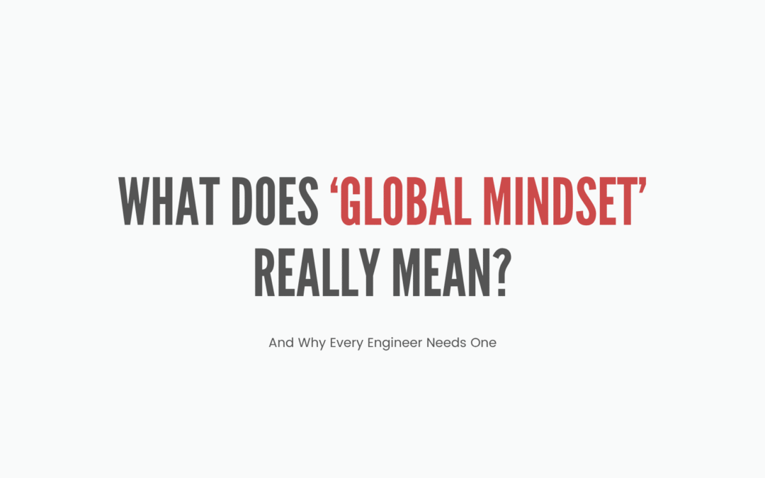 What ‘Global Mindset’ Actually Means (And Why Every Engineer Needs One)